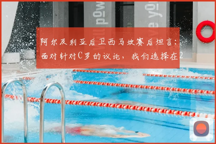 阿尔及利亚后卫西马坎赛后坦言:面对针对C罗的议论,我们选择在2026年赛场上用表现回应