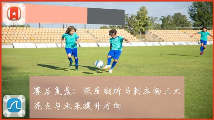 赛后复盘:深度剖析马刺本场三大亮点与未来提升方向