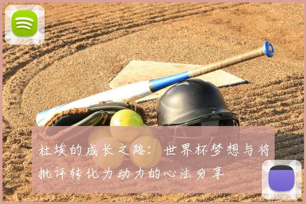 杜埃的成长之路：世界杯梦想与将批评转化为动力的心法分享