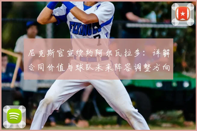 尼克斯官宣续约阿尔瓦拉多：详解合同价值与球队未来阵容调整方向