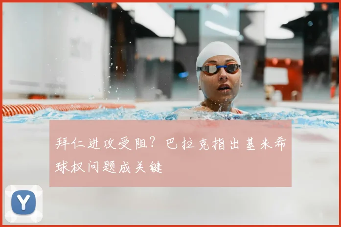 拜仁进攻受阻？巴拉克指出基米希球权问题成关键