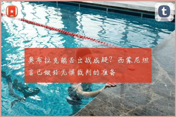 奥布拉克能否出战成疑?西蒙尼坦言已做好无惧裁判的准备