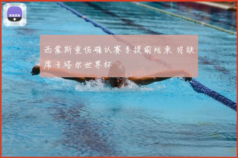 西蒙斯重伤确认赛季提前结束 将缺席卡塔尔世界杯