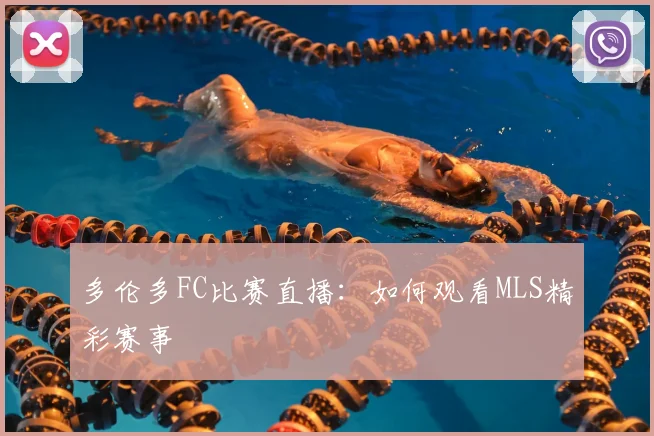 多伦多FC比赛直播:如何观看MLS精彩赛事